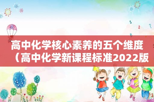 高中化学核心素养的五个维度（高中化学新课程标准2022版下载）