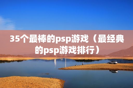 35个最棒的psp游戏（最经典的psp游戏排行）