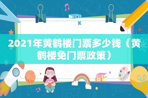 2021年黄鹤楼门票多少钱（黄鹤楼免门票政策）