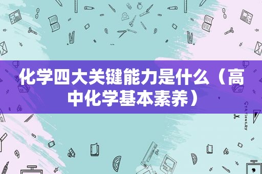 化学四大关键能力是什么（高中化学基本素养）