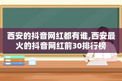 西安的抖音网红都有谁,西安最火的抖音网红前30排行榜