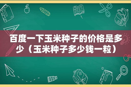 百度一下玉米种子的价格是多少（玉米种子多少钱一粒）