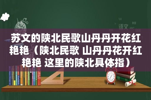 苏文的陕北民歌山丹丹开花红艳艳（陕北民歌 山丹丹花开红艳艳 这里的陕北具体指）