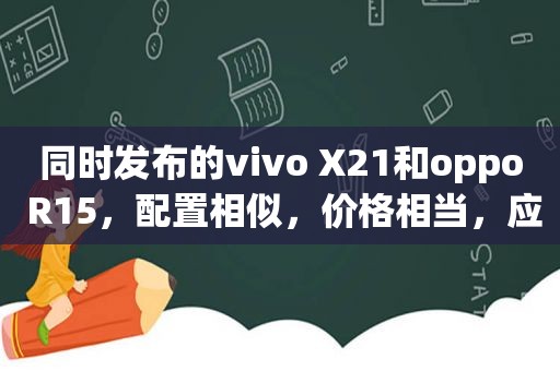 同时发布的vivo X21和oppo R15，配置相似，价格相当，应该买谁？