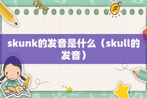 skunk的发音是什么（skull的发音）