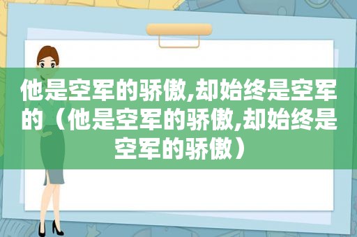 他是空军的骄傲,却始终是空军的（他是空军的骄傲,却始终是空军的骄傲）