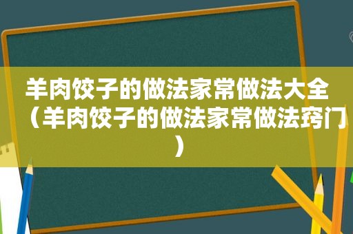 羊肉饺子的做法家常做法大全（羊肉饺子的做法家常做法窍门）