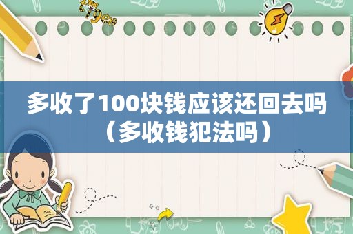 多收了100块钱应该还回去吗（多收钱犯法吗）