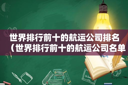 世界排行前十的航运公司排名（世界排行前十的航运公司名单）