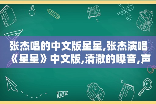 张杰唱的中文版星星,张杰演唱《星星》中文版,清澈的嗓音,声音巨好听