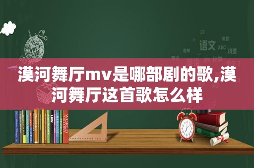 漠河舞厅mv是哪部剧的歌,漠河舞厅这首歌怎么样