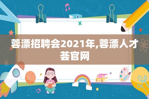 蓉漂招聘会2021年,蓉漂人才荟官网