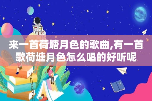 来一首荷塘月色的歌曲,有一首歌荷塘月色怎么唱的好听呢