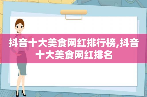 抖音十大美食网红排行榜,抖音十大美食网红排名