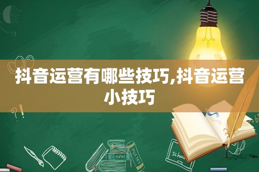 抖音运营有哪些技巧,抖音运营小技巧