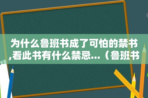 为什么鲁班书成了可怕的 *** ,看此书有什么禁忌...（鲁班书为什么是 *** 多少钱一套）