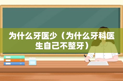 为什么牙医少（为什么牙科医生自己不整牙）