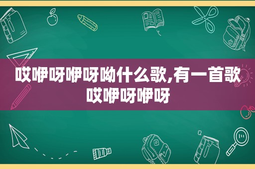 哎咿呀咿呀呦什么歌,有一首歌哎咿呀咿呀