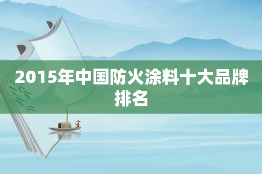 2015年中国防火涂料十大品牌排名