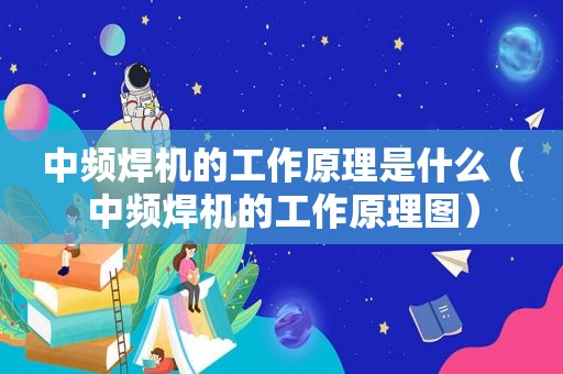 中频焊机的工作原理是什么（中频焊机的工作原理图）