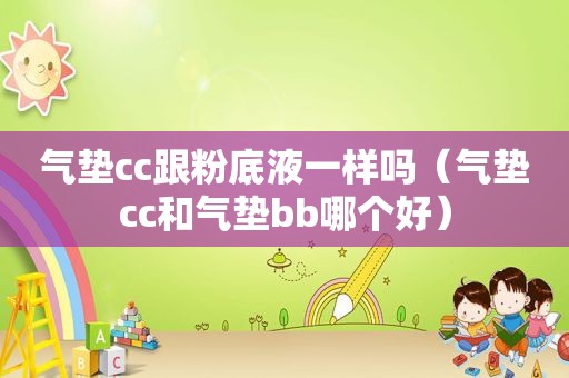 气垫cc跟粉底液一样吗（气垫cc和气垫bb哪个好）