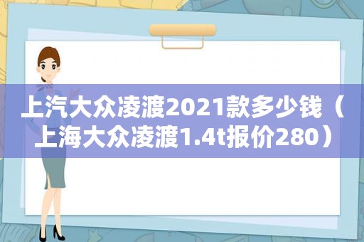 上汽大众凌渡2021款多少钱（上海大众凌渡1.4t报价280）