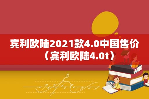 宾利欧陆2021款4.0中国售价（宾利欧陆4.0t）