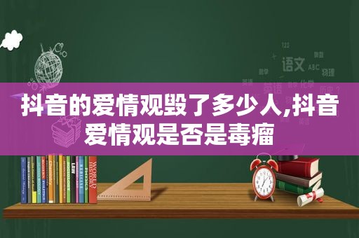 抖音的爱情观毁了多少人,抖音爱情观是否是毒瘤