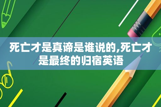 死亡才是真谛是谁说的,死亡才是最终的归宿英语