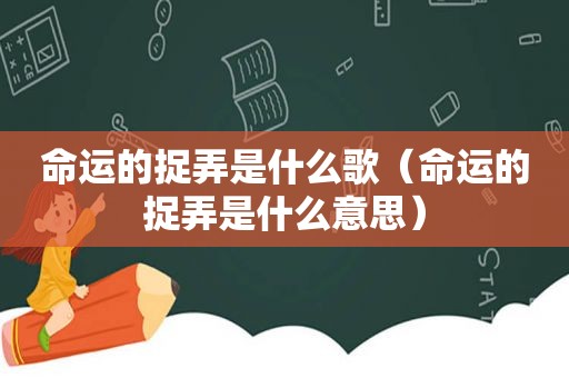 命运的捉弄是什么歌（命运的捉弄是什么意思）