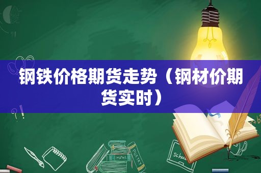 钢铁价格期货走势（钢材价期货实时）