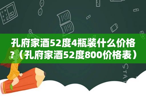 孔府家酒52度4瓶装什么价格?（孔府家酒52度800价格表）