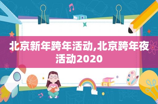 北京新年跨年活动,北京跨年夜活动2020