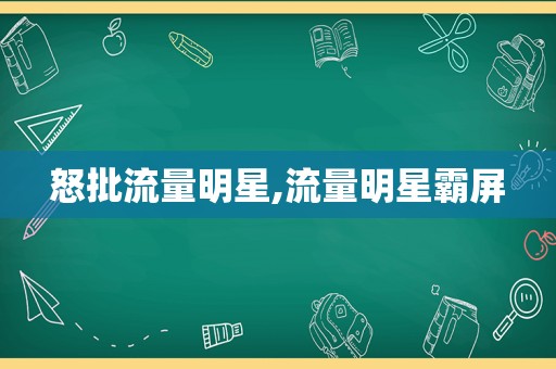 怒批流量明星,流量明星 *** 