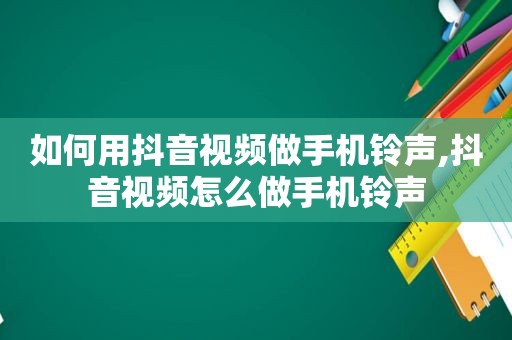 如何用抖音视频做手机 *** ,抖音视频怎么做手机 *** 