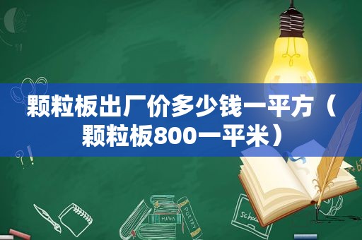 颗粒板出厂价多少钱一平方（颗粒板800一平米）