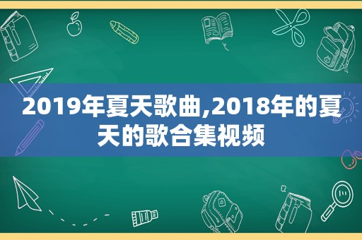 2019年夏天歌曲,2018年的夏天的歌合集视频