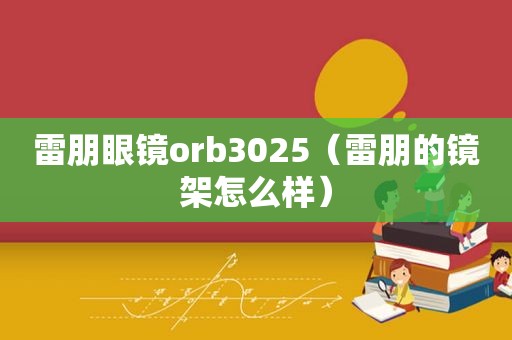 雷朋眼镜orb3025（雷朋的镜架怎么样）