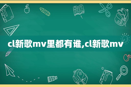 cl新歌mv里都有谁,cl新歌mv