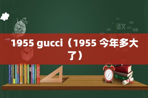 1955 gucci（1955 今年多大了）