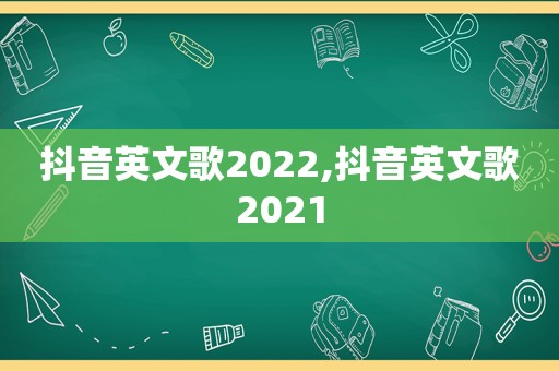 抖音英文歌2022,抖音英文歌2021