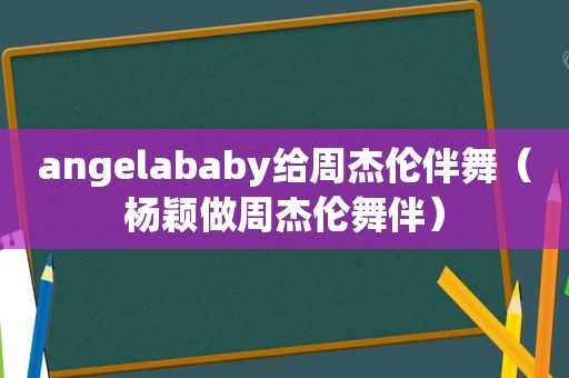 angelababy给周杰伦伴舞（杨颖做周杰伦舞伴）