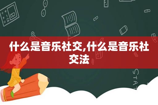 什么是音乐社交,什么是音乐社交法