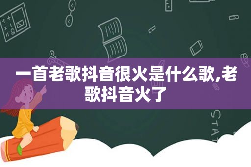 一首老歌抖音很火是什么歌,老歌抖音火了