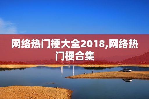 网络热门梗大全2018,网络热门梗合集