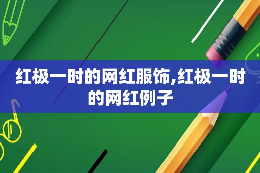 红极一时的网红服饰,红极一时的网红例子