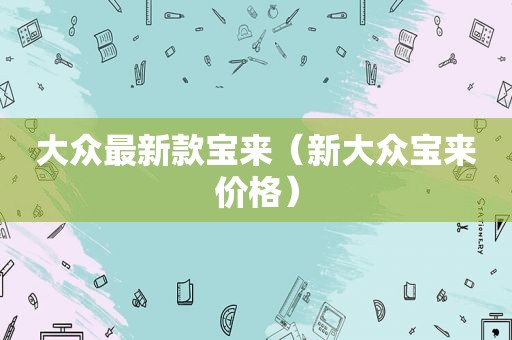 大众最新款宝来（新大众宝来价格）