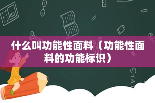 什么叫功能性面料（功能性面料的功能标识）