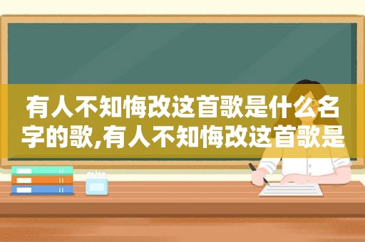 有人不知悔改这首歌是什么名字的歌,有人不知悔改这首歌是什么名字呀