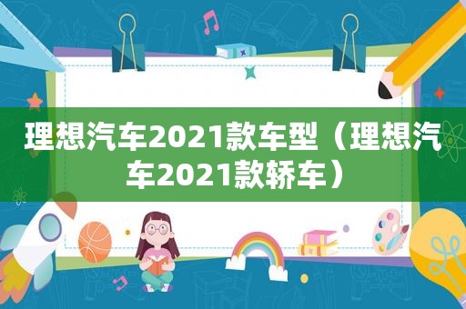 理想汽车2021款车型（理想汽车2021款轿车）